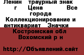 1) Ленин - траурный знак ( 1924 г ) › Цена ­ 4 800 - Все города Коллекционирование и антиквариат » Значки   . Костромская обл.,Вохомский р-н